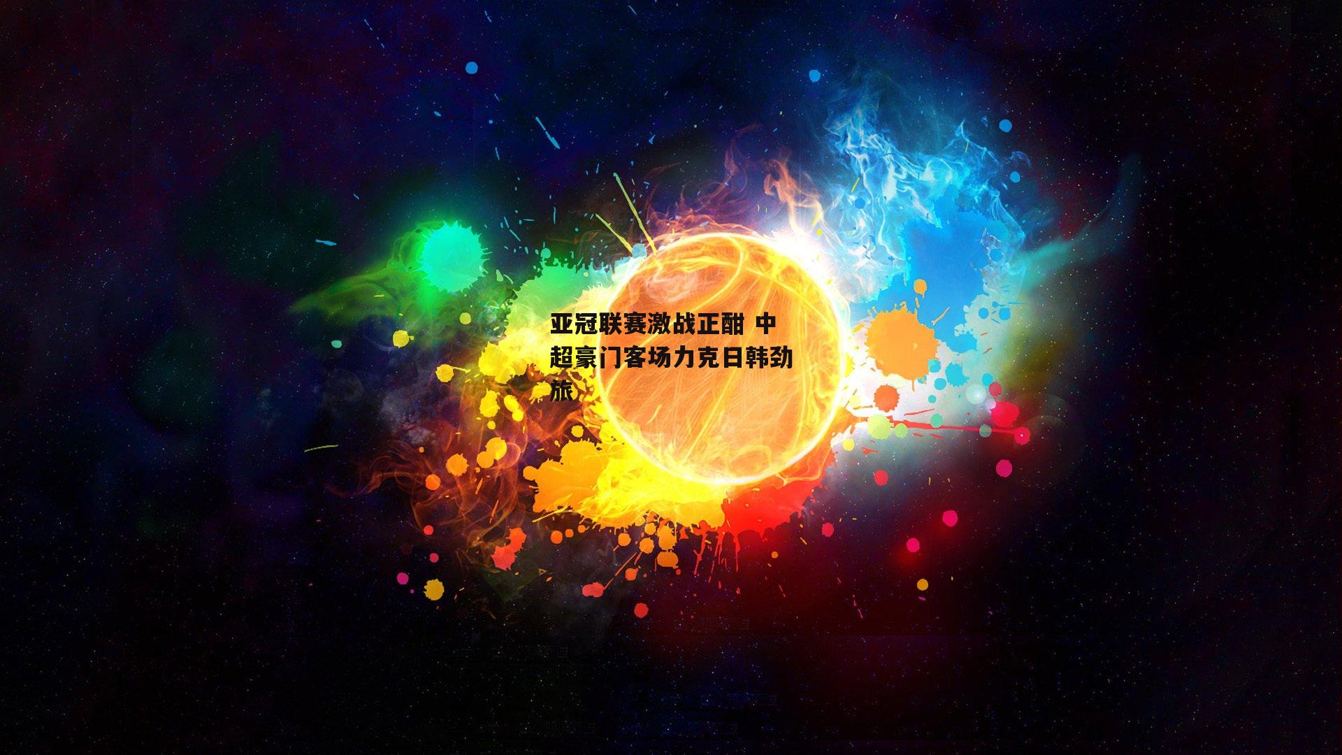 亚冠联赛激战正酣 中超豪门客场力克日韩劲旅